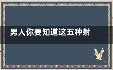 男人你要知道这五种射精快 并不是早泄(你知道你的男人)